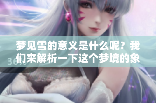 梦见雪的意义是什么呢？我们来解析一下这个梦境的象征。