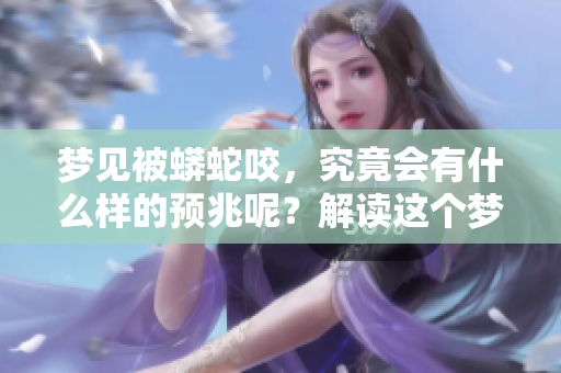 梦见被蟒蛇咬，究竟会有什么样的预兆呢？解读这个梦的含义。