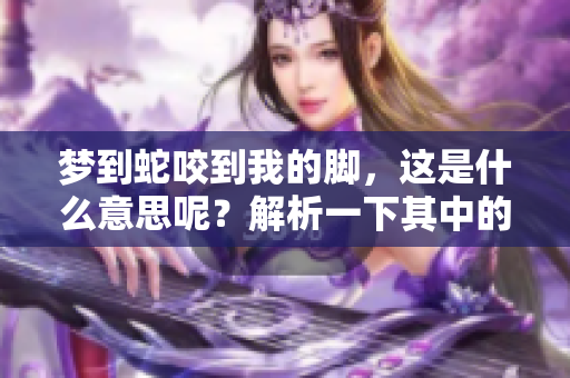 梦到蛇咬到我的脚，这是什么意思呢？解析一下其中的象征含义。
