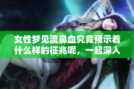 女性梦见流鼻血究竟预示着什么样的征兆呢，一起深入了解吧