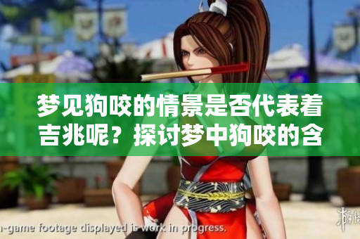 梦见狗咬的情景是否代表着吉兆呢？探讨梦中狗咬的含义与解读。