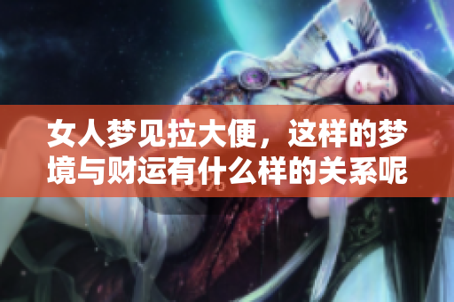 女人梦见拉大便，这样的梦境与财运有什么样的关系呢？
