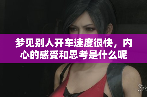梦见别人开车速度很快，内心的感受和思考是什么呢