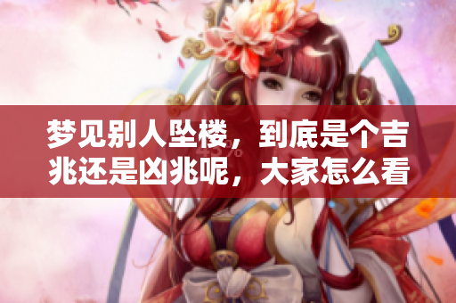 梦见别人坠楼，到底是个吉兆还是凶兆呢，大家怎么看？
