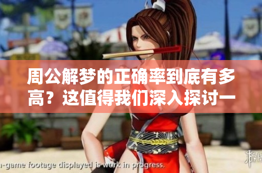 周公解梦的正确率到底有多高？这值得我们深入探讨一下。