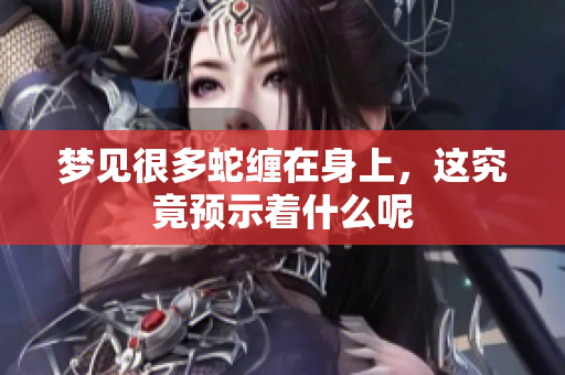 梦见很多蛇缠在身上，这究竟预示着什么呢