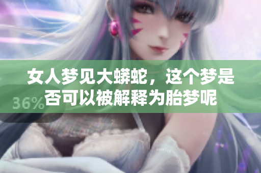女人梦见大蟒蛇，这个梦是否可以被解释为胎梦呢