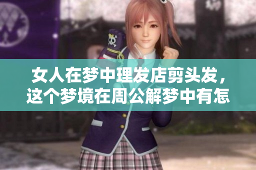 女人在梦中理发店剪头发，这个梦境在周公解梦中有怎样的启示呢