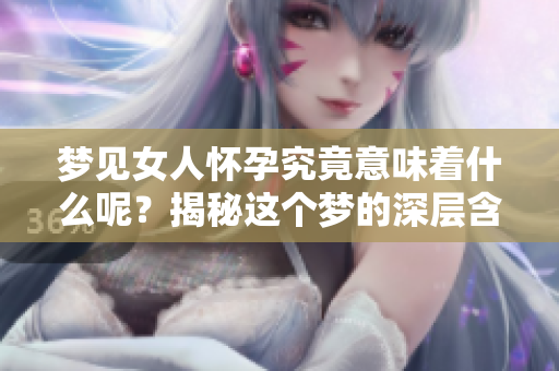 梦见女人怀孕究竟意味着什么呢？揭秘这个梦的深层含义。
