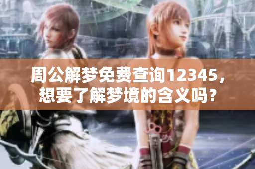 周公解梦免费查询12345，想要了解梦境的含义吗？