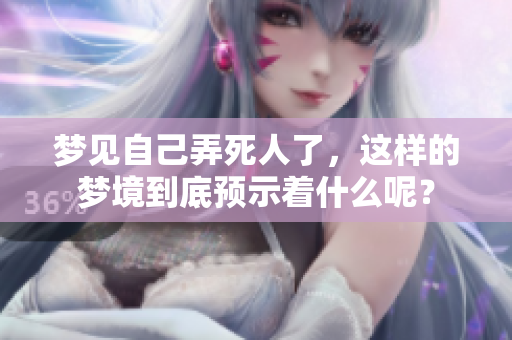 梦见自己弄死人了，这样的梦境到底预示着什么呢？