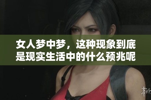 女人梦中梦，这种现象到底是现实生活中的什么预兆呢