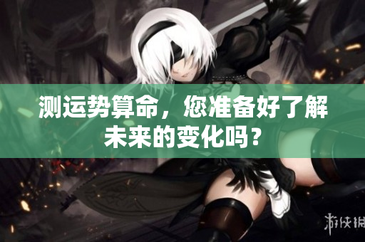 测运势算命，您准备好了解未来的变化吗？