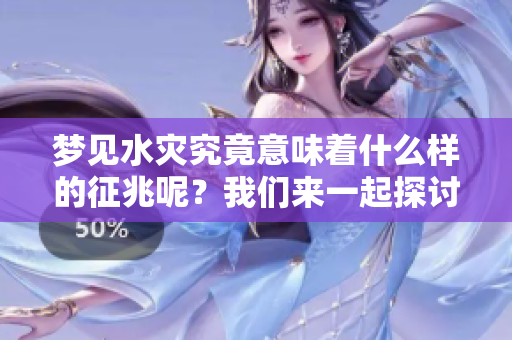 梦见水灾究竟意味着什么样的征兆呢？我们来一起探讨一下这个问题。