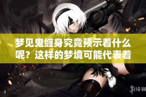 梦见鬼缠身究竟预示着什么呢？这样的梦境可能代表着什么预兆呢？