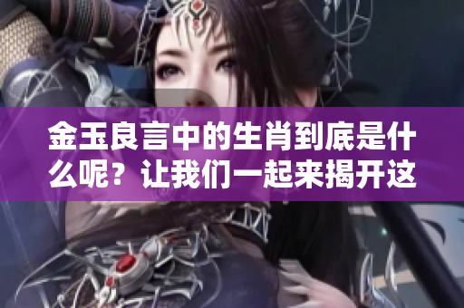 金玉良言中的生肖到底是什么呢？让我们一起来揭开这个谜底吧！