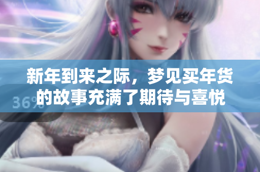 新年到来之际，梦见买年货的故事充满了期待与喜悦