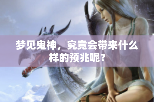 梦见鬼神，究竟会带来什么样的预兆呢？