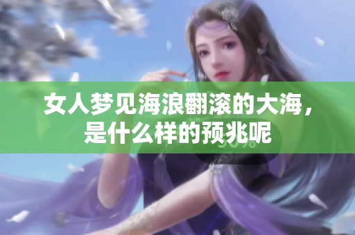 女人梦见海浪翻滚的大海，是什么样的预兆呢