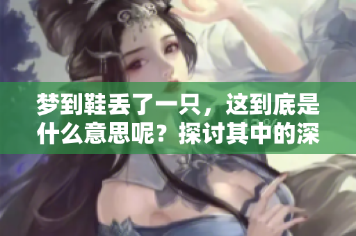 梦到鞋丢了一只，这到底是什么意思呢？探讨其中的深层含义。