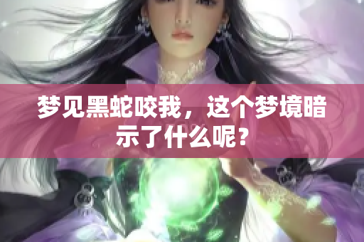 梦见黑蛇咬我，这个梦境暗示了什么呢？