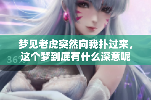 梦见老虎突然向我扑过来，这个梦到底有什么深意呢