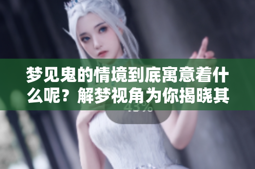 梦见鬼的情境到底寓意着什么呢？解梦视角为你揭晓其中的预兆。
