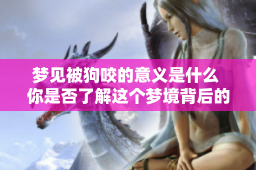 梦见被狗咬的意义是什么 你是否了解这个梦境背后的含义呢