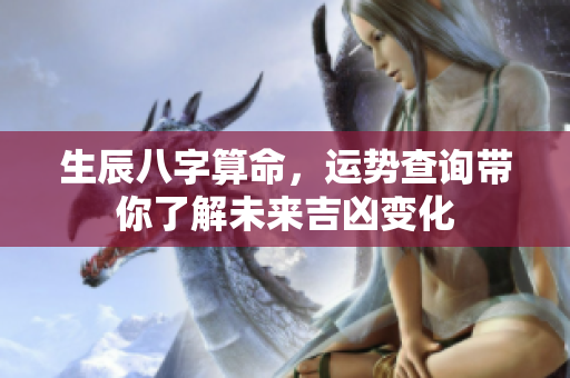 生辰八字算命，运势查询带你了解未来吉凶变化