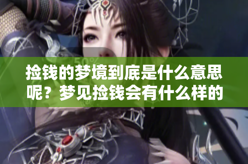 捡钱的梦境到底是什么意思呢？梦见捡钱会有什么样的寓意？