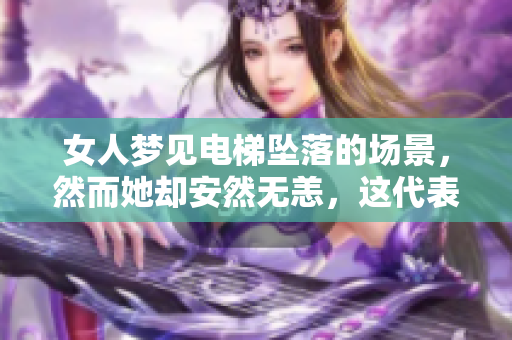 女人梦见电梯坠落的场景，然而她却安然无恙，这代表了什么呢