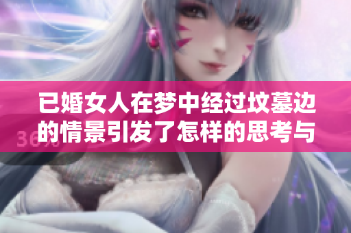 已婚女人在梦中经过坟墓边的情景引发了怎样的思考与感悟呢