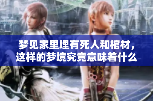 梦见家里埋有死人和棺材，这样的梦境究竟意味着什么呢
