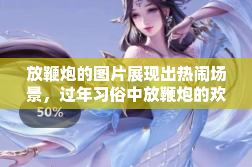 放鞭炮的图片展现出热闹场景，过年习俗中放鞭炮的欢乐气氛