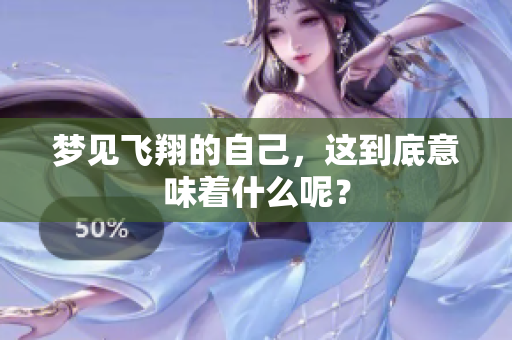 梦见飞翔的自己，这到底意味着什么呢？