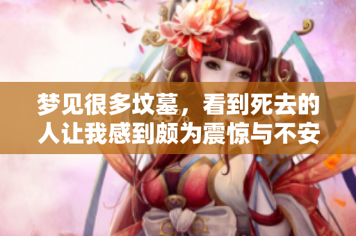 梦见很多坟墓，看到死去的人让我感到颇为震惊与不安