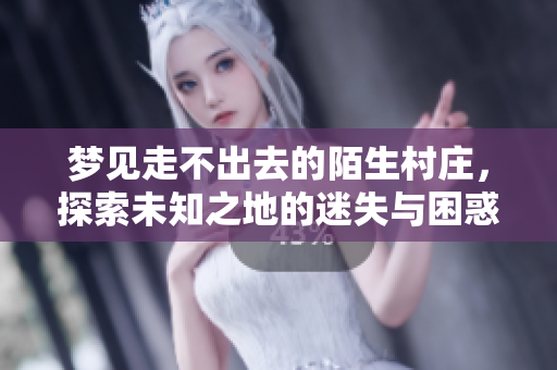 梦见走不出去的陌生村庄，探索未知之地的迷失与困惑