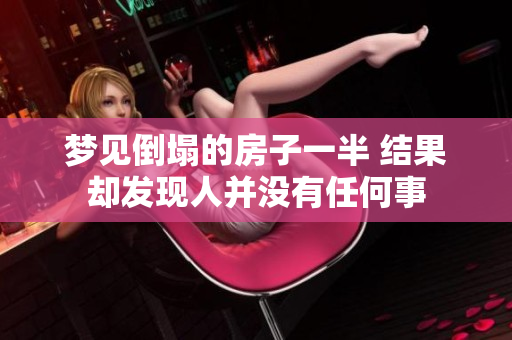 梦见倒塌的房子一半 结果却发现人并没有任何事