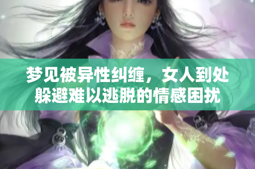 梦见被异性纠缠，女人到处躲避难以逃脱的情感困扰