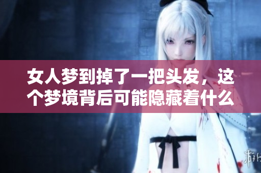 女人梦到掉了一把头发，这个梦境背后可能隐藏着什么寓意呢