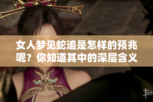 女人梦见蛇追是怎样的预兆呢？你知道其中的深层含义吗？