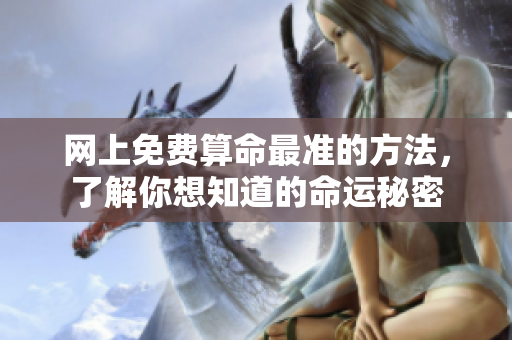 网上免费算命最准的方法，了解你想知道的命运秘密