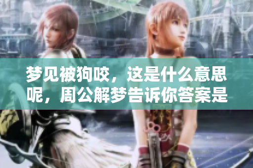 梦见被狗咬，这是什么意思呢，周公解梦告诉你答案是什么