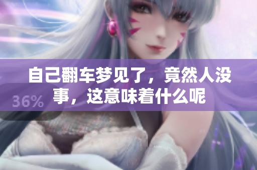 自己翻车梦见了，竟然人没事，这意味着什么呢