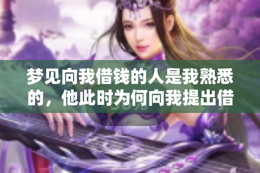 梦见向我借钱的人是我熟悉的，他此时为何向我提出借款呢