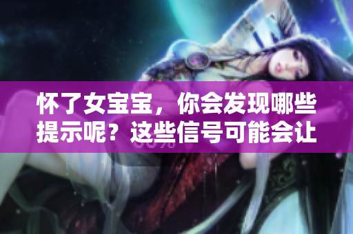 怀了女宝宝，你会发现哪些提示呢？这些信号可能会让你提前预知。