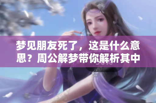梦见朋友死了，这是什么意思？周公解梦带你解析其中的征兆。