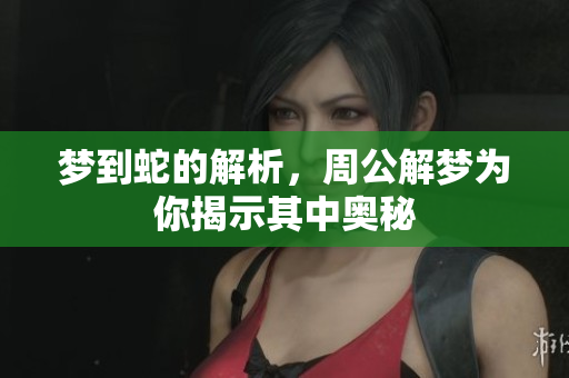 梦到蛇的解析，周公解梦为你揭示其中奥秘