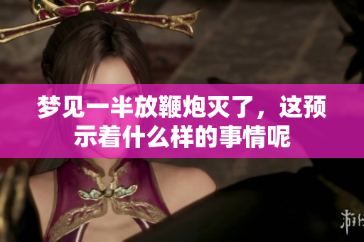 梦见一半放鞭炮灭了，这预示着什么样的事情呢