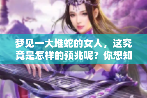 梦见一大堆蛇的女人，这究竟是怎样的预兆呢？你想知道吗？